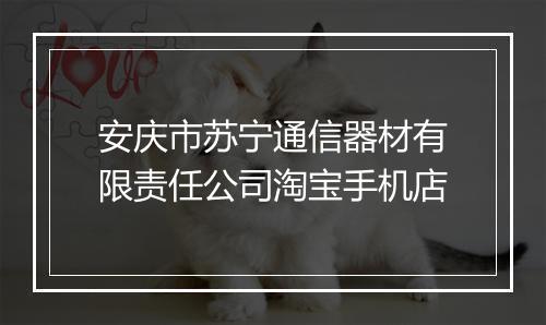 安庆市苏宁通信器材有限责任公司淘宝手机店