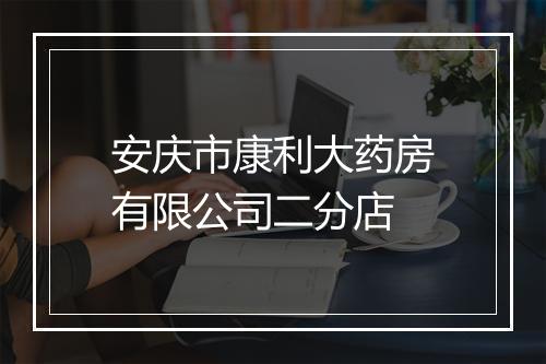 安庆市康利大药房有限公司二分店