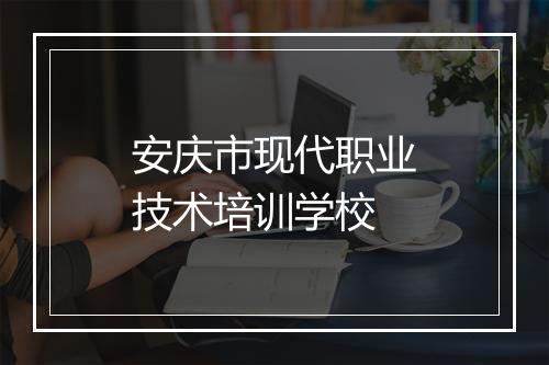 安庆市现代职业技术培训学校