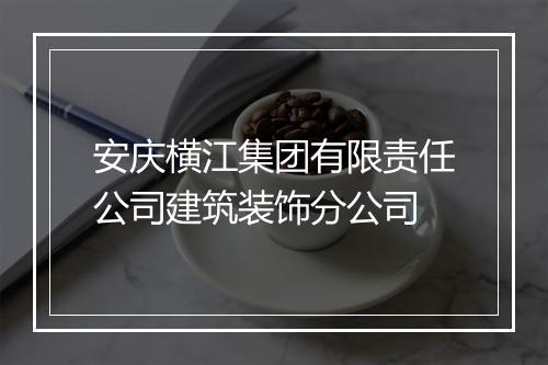 安庆横江集团有限责任公司建筑装饰分公司