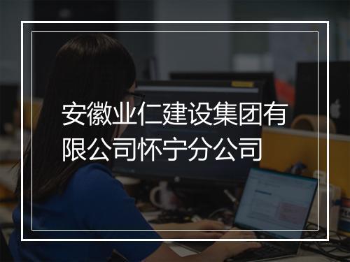 安徽业仁建设集团有限公司怀宁分公司