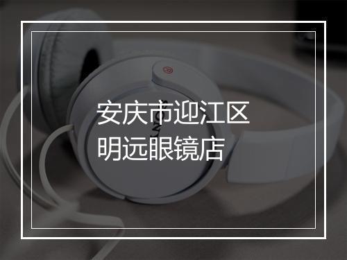 安庆市迎江区明远眼镜店