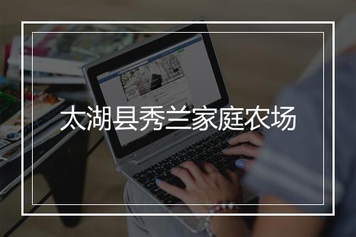 太湖县秀兰家庭农场