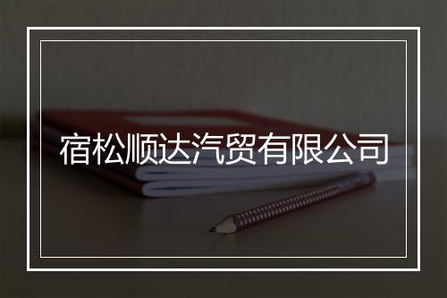 宿松顺达汽贸有限公司