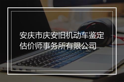 安庆市庆安旧机动车鉴定估价师事务所有限公司