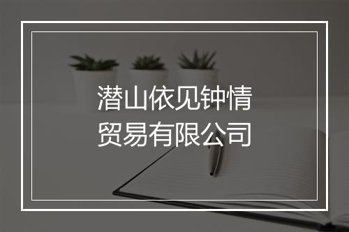 潜山依见钟情贸易有限公司