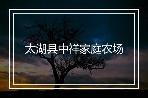 太湖县中祥家庭农场