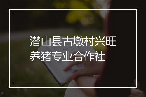 潜山县古墩村兴旺养猪专业合作社