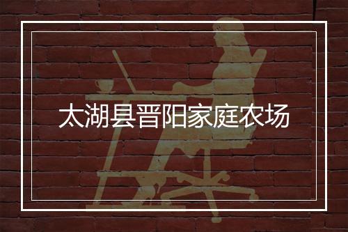 太湖县晋阳家庭农场