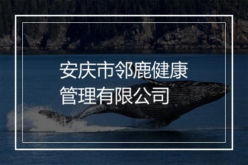 安庆市邻鹿健康管理有限公司