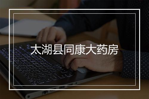 太湖县同康大药房