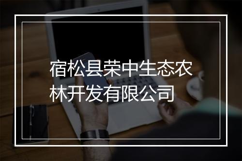 宿松县荣中生态农林开发有限公司