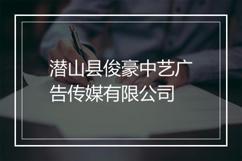 潜山县俊豪中艺广告传媒有限公司
