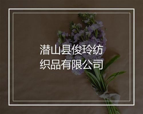 潜山县俊玲纺织品有限公司