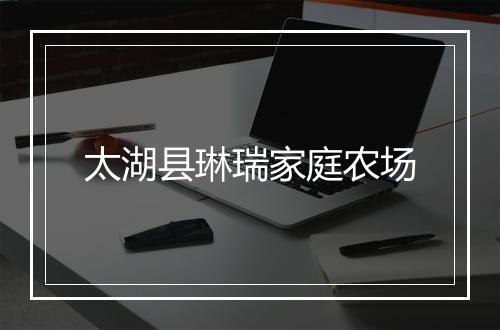 太湖县琳瑞家庭农场
