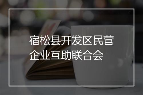 宿松县开发区民营企业互助联合会
