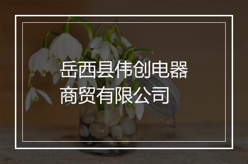 岳西县伟创电器商贸有限公司