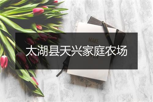 太湖县天兴家庭农场
