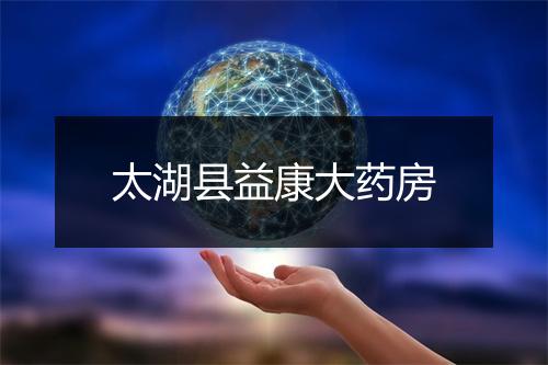 太湖县益康大药房