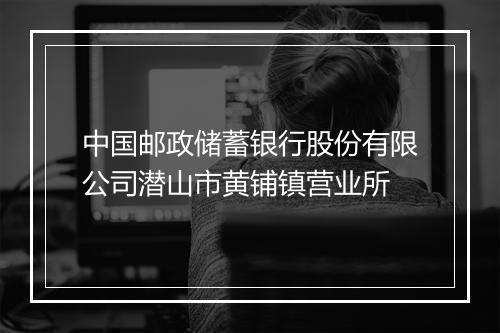 中国邮政储蓄银行股份有限公司潜山市黄铺镇营业所