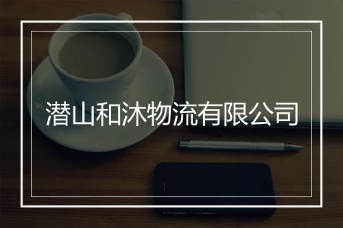 潜山和沐物流有限公司