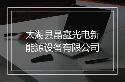 太湖县晶鑫光电新能源设备有限公司