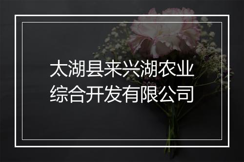 太湖县来兴湖农业综合开发有限公司