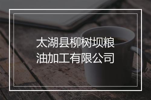 太湖县柳树坝粮油加工有限公司