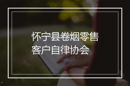 怀宁县卷烟零售客户自律协会