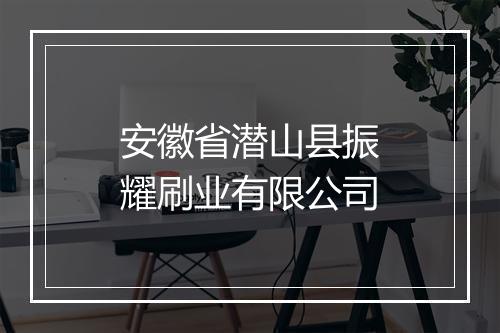 安徽省潜山县振耀刷业有限公司