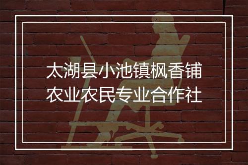 太湖县小池镇枫香铺农业农民专业合作社