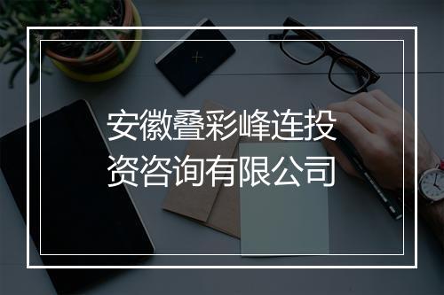 安徽叠彩峰连投资咨询有限公司