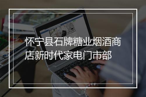 怀宁县石牌糖业烟酒商店新时代家电门市部