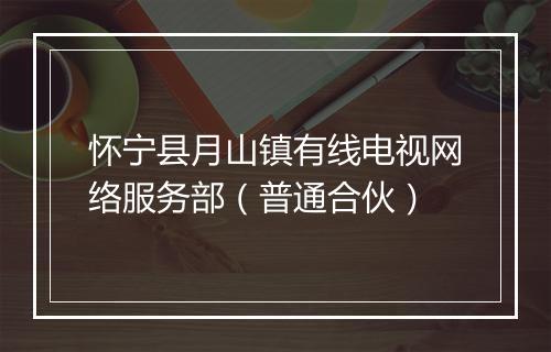 怀宁县月山镇有线电视网络服务部（普通合伙）