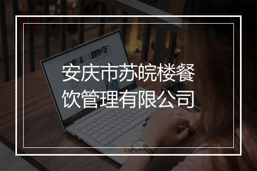 安庆市苏皖楼餐饮管理有限公司