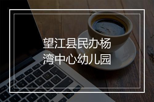 望江县民办杨湾中心幼儿园