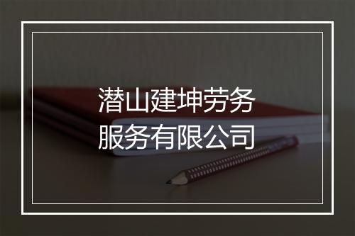 潜山建坤劳务服务有限公司