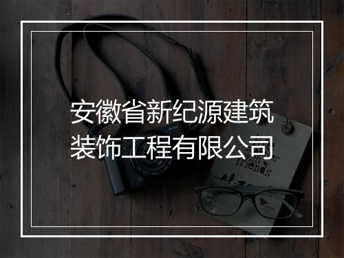 安徽省新纪源建筑装饰工程有限公司