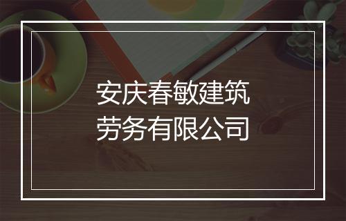 安庆春敏建筑劳务有限公司