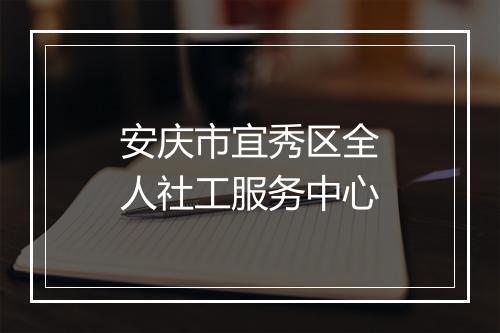 安庆市宜秀区全人社工服务中心