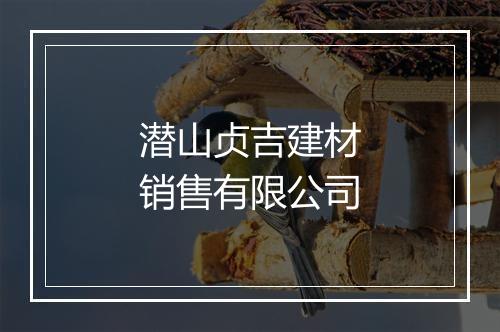潜山贞吉建材销售有限公司
