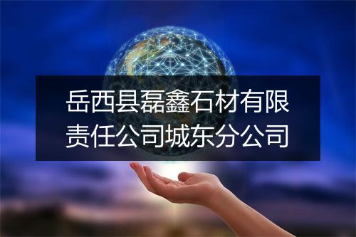 岳西县磊鑫石材有限责任公司城东分公司