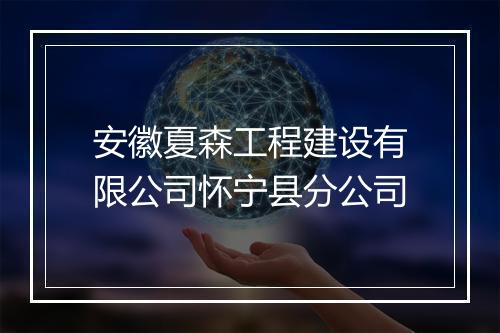 安徽夏森工程建设有限公司怀宁县分公司