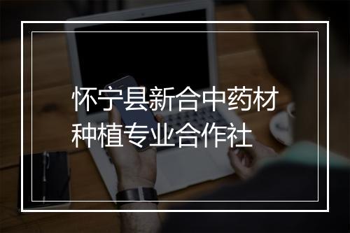 怀宁县新合中药材种植专业合作社