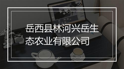 岳西县林河兴岳生态农业有限公司