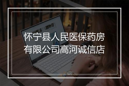 怀宁县人民医保药房有限公司高河诚信店