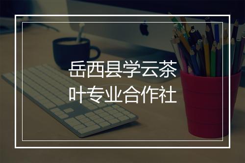 岳西县学云茶叶专业合作社