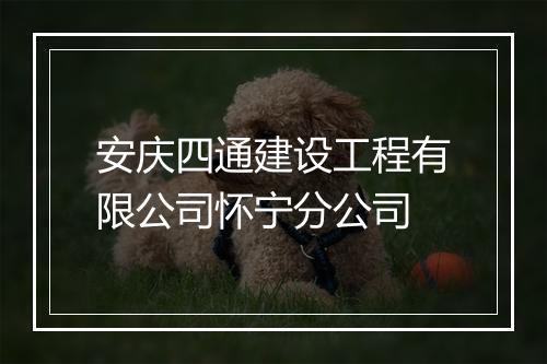 安庆四通建设工程有限公司怀宁分公司