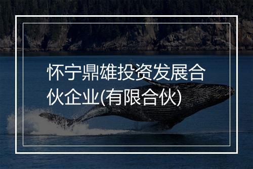 怀宁鼎雄投资发展合伙企业(有限合伙)
