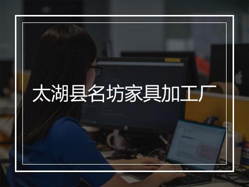 太湖县名坊家具加工厂